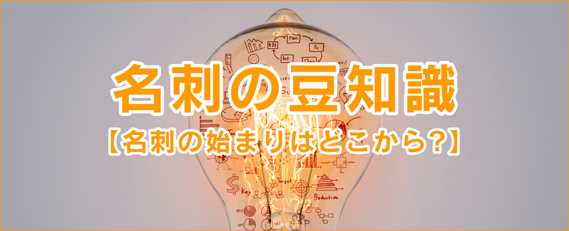 名刺の豆知識【名刺の始まりはどこから？】