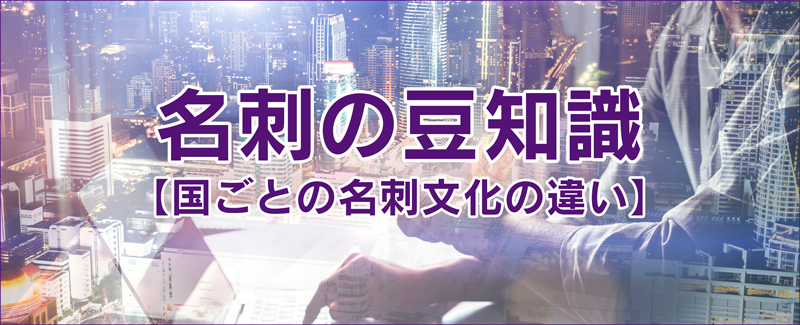 名刺の豆知識【国ごとの名刺文化の違い】