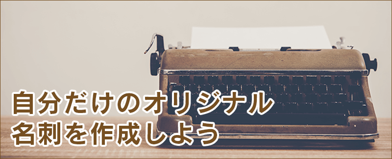 自分でオリジナル名刺を作成しましょう