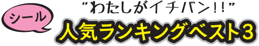 'わたしがイチバン！シール人気ランキングベスト3'