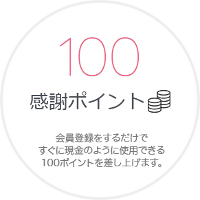 感謝ポイント 会員登録をするだけで すぐに現⾦のように使⽤できる 100ポイントを差し上げます。